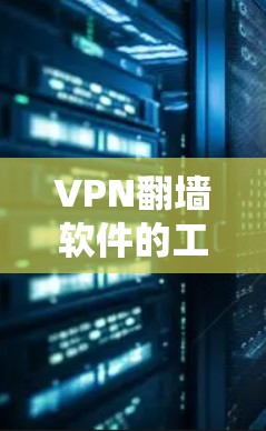 VPN<strong>翻墙</strong>软件的工作原理涉及多方面的加密技术和数据传输机制,其核心原理主要包括以下几个方面