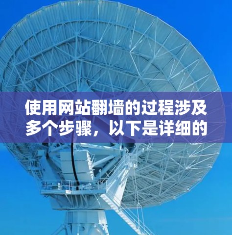 使用网站<strong>翻墙</strong>的过程涉及多个步骤,以下是详细的指南