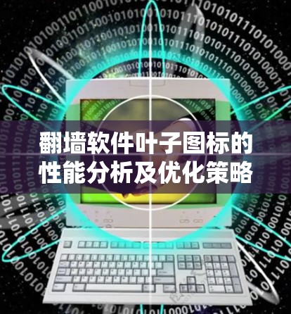 <strong>翻墙</strong>软件叶子图标的性能分析及优化策略
