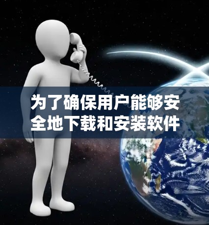 为了确保用户能够安全地下载和安装软件，以下是一些详细且系统化的解决步骤