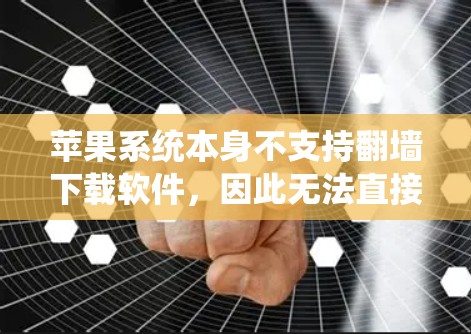 苹果系统本身不支持翻墙下载软件,因此无法直接下载苹果软件到本地。以下是一些建议,帮助您下载苹果软件 苹果系统本身不支持翻墙下载软件,因此无法直接下载苹果软件到本地。以下是一些建议,帮助您下载苹果软件