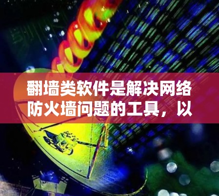 翻墙类软件是解决网络防火墙问题的工具，以下是一些主要的翻墙类软件及其特点