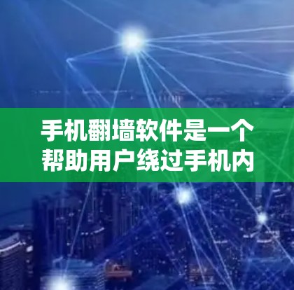 手机翻墙软件是一个帮助用户绕过手机内部网络保护的工具，通常用于访问网络外部的网站、应用或服务。以下是一些常见的手机翻墙软件推荐，根据你的需求和预算进行选择