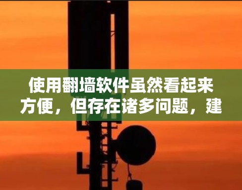使用翻墙软件虽然看起来方便,但存在诸多问题,建议采取以下措施 使用翻墙软件虽然看起来方便,但存在诸多问题,建议采取以下措施