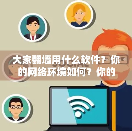 大家翻墙用什么软件?你的网络环境如何?你的网络体验究竟怎么样? 大家翻墙用什么软件?你的网络环境如何?你的网络体验究竟怎么样?