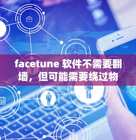 facetune 软件不需要翻墙,但可能需要绕过物理墙 facetune 软件不需要翻墙,但可能需要绕过物理墙