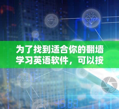 为了找到适合你的<strong>翻墙</strong>学习英语软件，可以按照以下步骤进行
