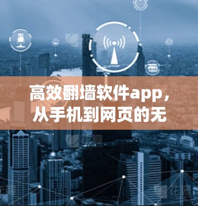 高效<strong>翻墙</strong>软件app，从手机到网页的无缝切换
