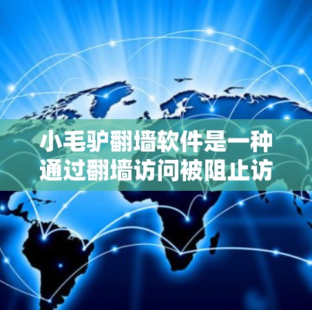 小毛驴<strong>翻墙</strong>软件是一种通过<strong>翻墙</strong>访问被阻止访问的网站的工具。以下是对该软件的详细分析和建议