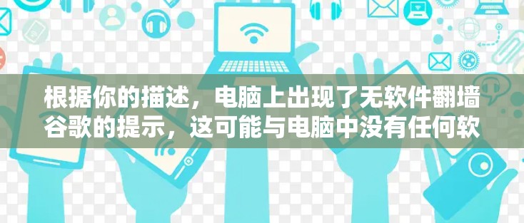 根据你的描述，电脑上出现了无软件<strong>翻墙</strong>谷歌的提示，这可能与电脑中没有任何软件有关。以下是逐步的解决方案