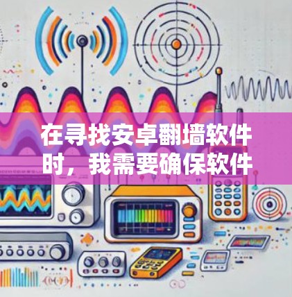 在寻找安卓<strong>翻墙</strong>软件时，我需要确保软件的安全性、功能全面以及易于使用。以下是一些推荐的软件，它们各有特色，适合不同需求的用户