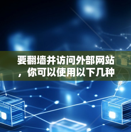 要<strong>翻墙</strong>并访问外部网站，你可以使用以下几种软件工具