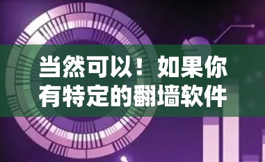 当然可以！如果你有特定的<strong>翻墙</strong>软件需求，我可以帮助你找到合适的推荐。请告诉我以下信息