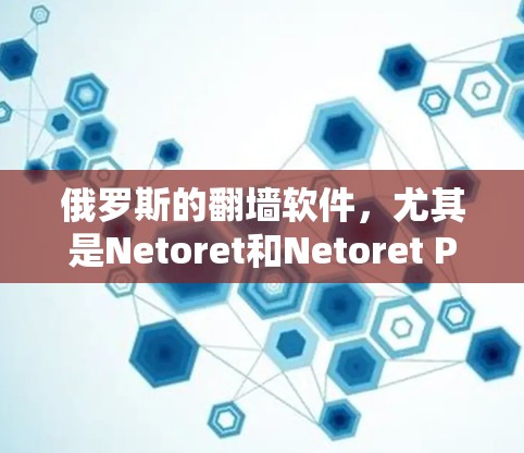 俄罗斯的<strong>翻墙</strong>软件，尤其是Netoret和Netoret Pro，是俄罗斯内网用户访问外国互联网服务的重要工具。以下是详细的步骤和信息