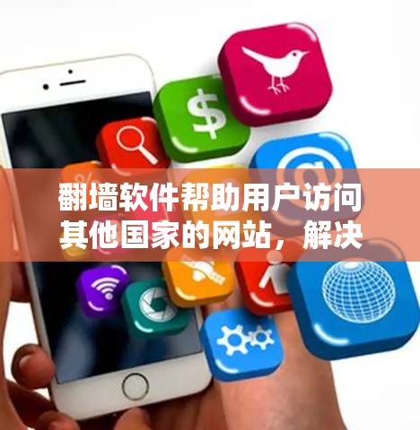 <strong>翻墙</strong>软件帮助用户访问其他国家的网站，解决网络限制的问题。以下是总结性的信息，帮助用户更好地理解和使用<strong>翻墙</strong>软件