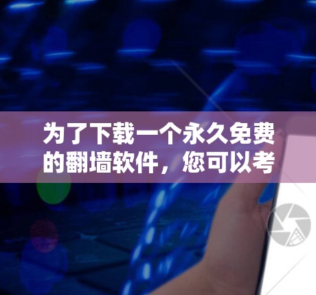 为了下载一个永久免费的<strong>翻墙</strong>软件，您可以考虑以下几种选项