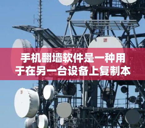 手机<strong>翻墙</strong>软件是一种用于在另一台设备上复制本地文件的工具，通常通过文件交换机制实现。以下是关于手机<strong>翻墙</strong>软件的详细总结
