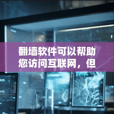 <strong>翻墙</strong>软件可以帮助您访问互联网，但需要注意以下几点