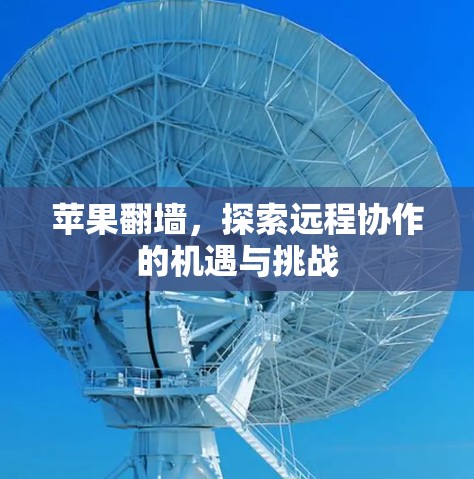 苹果<strong>翻墙</strong>，探索远程协作的机遇与挑战