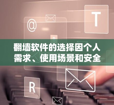 <strong>翻墙</strong>软件的选择因个人需求、使用场景和安全需求而异，但以下几种软件是常见的推荐，适合个人用户使用