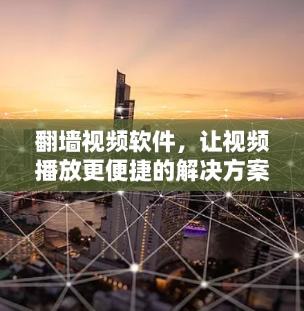 <strong>翻墙</strong>视频软件，让视频播放更便捷的解决方案