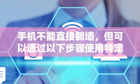 手机不能直接<strong>翻墙</strong>，但可以通过以下步骤使用特定的<strong>翻墙</strong>软件来实现上网