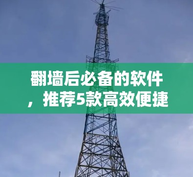 <strong>翻墙</strong>后必备的软件，推荐5款高效便捷的解决方案