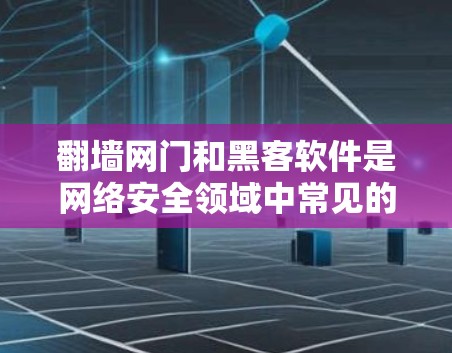 <strong>翻墙</strong>网门和黑客软件是网络安全领域中常见的恶意软件，它们在攻击特定网络设备时起关键作用。以下是对<strong>翻墙</strong>网门和黑客软件的详细说明