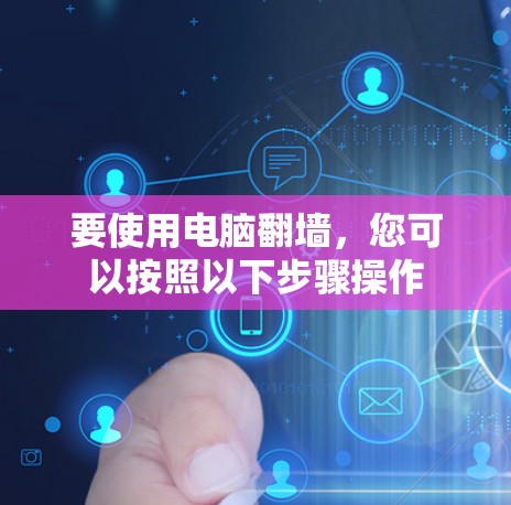 要使用电脑<strong>翻墙</strong>，您可以按照以下步骤操作