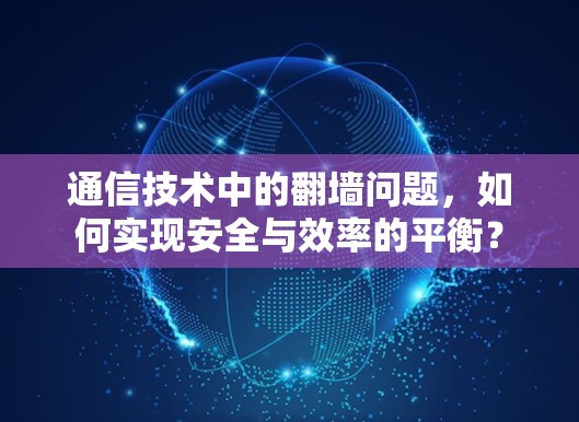 通信技术中的<strong>翻墙</strong>问题，如何实现安全与效率的平衡？