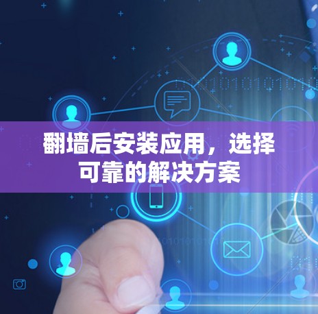 <strong>翻墙</strong>后安装应用，选择可靠的解决方案