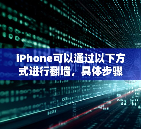 iPhone可以通过以下方式进行<strong>翻墙</strong>，具体步骤因应用或网站不同而有所变化
