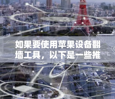 如果要使用苹果设备<strong>翻墙</strong>工具，以下是一些推荐的工具和方法