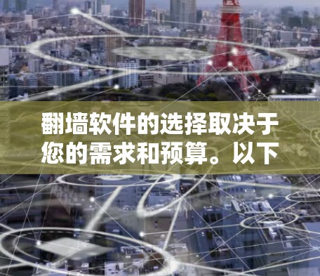 <strong>翻墙</strong>软件的选择取决于您的需求和预算。以下是一些常见的<strong>翻墙</strong>软件推荐，分为开源和付费两种类型