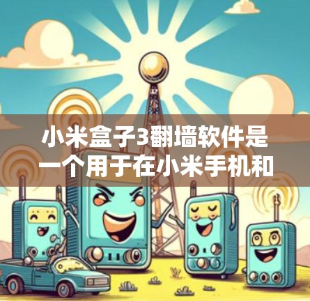 小米盒子3<strong>翻墙</strong>软件是一个用于在小米手机和平板电脑之间传输文件和应用的软件。以下是对该软件的详细介绍