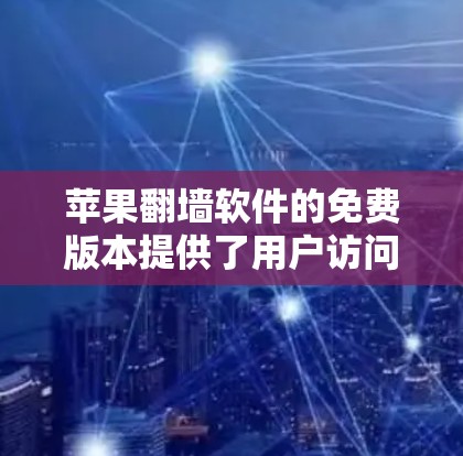 苹果<strong>翻墙</strong>软件的免费版本提供了用户访问外部网络的便利，但具体功能和使用方式因工具而异。以下是关于苹果<strong>翻墙</strong>软件的详细信息