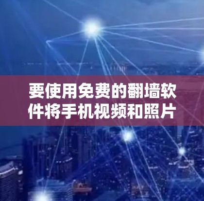 要使用免费的<strong>翻墙</strong>软件将手机视频和照片转移到电脑上，可以按照以下步骤操作