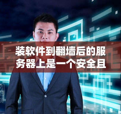 装软件到<strong>翻墙</strong>后的服务器上是一个安全且实用的过程，以下是详细的步骤指南