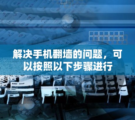解决手机<strong>翻墙</strong>的问题，可以按照以下步骤进行