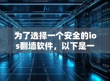 为了选择一个安全的ios<strong>翻墙</strong>软件，以下是一些关键步骤和建议
