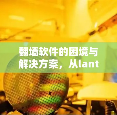 <strong>翻墙</strong>软件的困境与解决方案,从lantern到未来