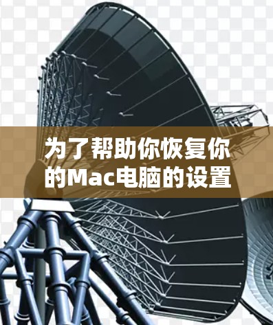 为了帮助你恢复你的Mac电脑的设置,以下是分步骤的解决方案