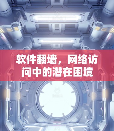 软件<strong>翻墙</strong>,网络访问中的潜在困境