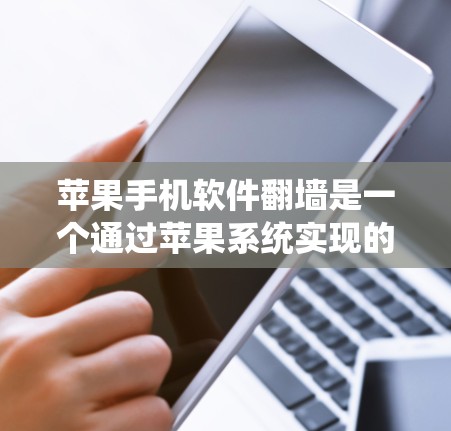 苹果手机软件<strong>翻墙</strong>是一个通过苹果系统实现的文件传输功能,允许用户将外部存储的文件传输到内部存储。以下是对这一功能的逐步解释和步骤