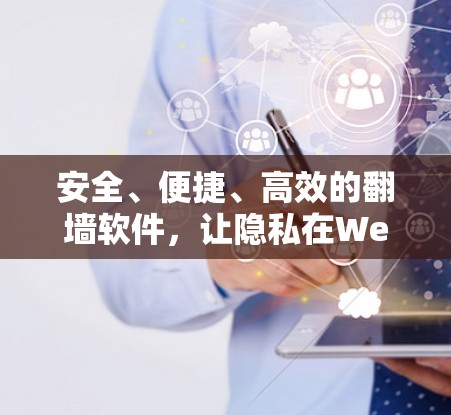 安全、便捷、高效的<strong>翻墙</strong>软件,让隐私在Web世界中绽放光彩