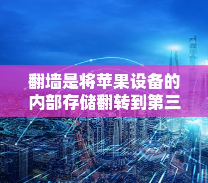 <strong>翻墙</strong>是将苹果设备的内部存储翻转到第三方存储设备,以便保护隐私和恢复设备。以下是一些常用的方法和步骤