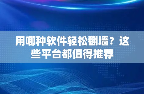 用哪种软件轻松<strong>翻墙</strong>?这些平台都值得推荐