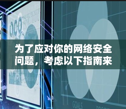 为了应对你的网络安全问题,考虑以下指南来决定和采取行动