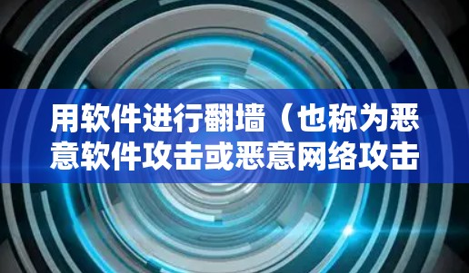 用软件进行<strong>翻墙</strong>(也称为恶意软件攻击或恶意网络攻击)是极其危险的行为,不仅可能带来严重的法律和经济后果,还可能对个人和网络的安全造成严重威胁。以下是软件进行<strong>翻墙</strong>可能带来的严重后果