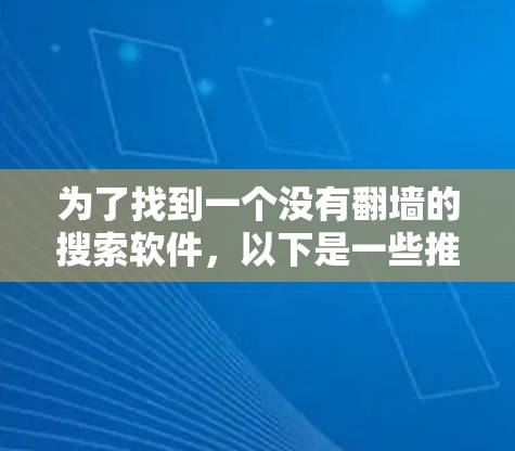 为了找到一个没有<strong>翻墙</strong>的搜索软件,以下是一些推荐和建议